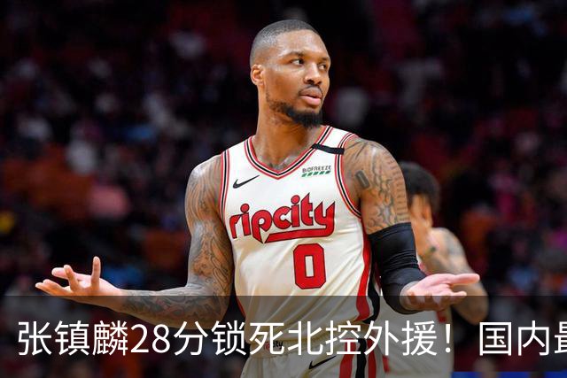 张镇麟28分锁死北控外援！国内最强3号位，国家队却不要他？